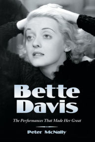 Bette Davis: The Performances That Made Her Great Peter McNally Author