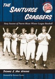 The Santurce Crabbers: Sixty Seasons of Puerto Rican Winter League Baseball Thomas E. Van Hyning Author