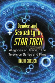 Gender and Sexuality in Star Trek: Allegories of Desire in the Television Series and Films - David Greven