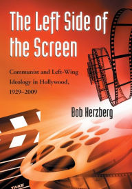 The Left Side of the Screen: Communist and Left-Wing Ideology in Hollywood, 1929-2009 Bob Herzberg Author