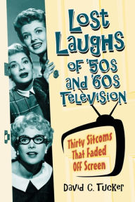 Lost Laughs of '50s and '60s Television: Thirty Sitcoms That Faded Off Screen - David C. Tucker