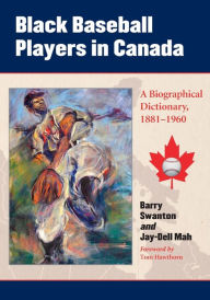 Black Baseball Players in Canada: A Biographical Dictionary, 1881-1960 Barry Swanton Author