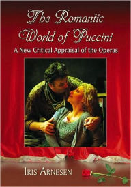 The Romantic World of Puccini: A New Critical Appraisal of the Operas Iris J. Arnesen Author