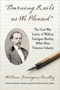 Burning Rails as We Pleased: The Civil War Letters of William Garrigues Bentley, 104th Ohio Volunteer Infantry William Garrigues Bentley Author