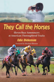 They Call the Horses: Eleven Race Announcers at American Thoroughbred Tracks Edie Dickenson Author