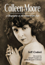 Colleen Moore: A Biography of the Silent Film Star Jeff Codori Author