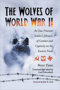 The Wolves of World War II: An East Prussian Soldier's Memoir of Combat and Captivity on the Eastern Front Hans Thiel Author