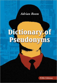 Dictionary of Pseudonyms: 13,000 Assumed Names and Their Origins, 5th ed. Adrian Room Author