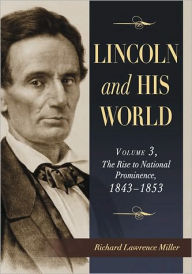 Lincoln and His World: Volume 3, The Rise to National Prominence, 1843-1853 - Richard Lawrence Miller