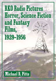 RKO Radio Pictures Horror, Science Fiction and Fantasy Films, 1929-1956 Michael R. Pitts Author