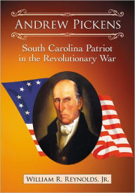 Andrew Pickens: South Carolina Patriot in the Revolutionary War William R. Reynolds Jr. Author
