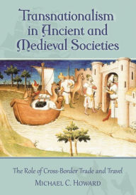 Transnationalism in Ancient and Medieval Societies: The Role of Cross-Border Trade and Travel Michael C. Howard Author