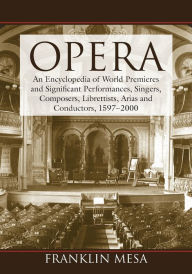 Opera: An Encyclopedia of World Premieres and Significant Performances, Singers, Composers, Librettists, Arias and Conductors, 1597-2000 - Franklin Mesa