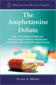 The Amphetamine Debate: The Use of Adderall, Ritalin and Related Drugs for Behavior Modification, Neuroenhancement and Anti-Aging Purposes - Elaine A. Moore