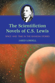The Scientifiction Novels of C.S. Lewis: Space and Time in the Ransom Stories Jared Lobdell Author