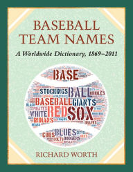 Baseball Team Names: A Worldwide Dictionary, 1869-2011 Richard Worth Author