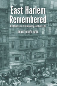 East Harlem Remembered: Oral Histories of Community and Diversity Christopher Bell Author