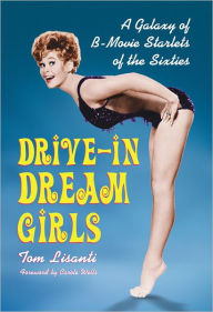 Drive-in Dream Girls: A Galaxy of B-Movie Starlets of the Sixties Tom Lisanti Author