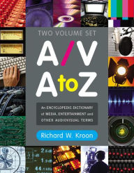 A/V A to Z: An Encyclopedic Dictionary of Media, Entertainment and Other Audiovisual Terms Richard W. Kroon Author