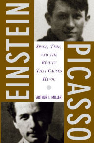 Einstein, Picasso: Space, Time, and the Beauty That Causes Havoc Arthur I Miller Author