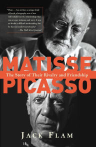 Matisse and Picasso: The Story of Their Rivalry and Friendship Jack Flam Author