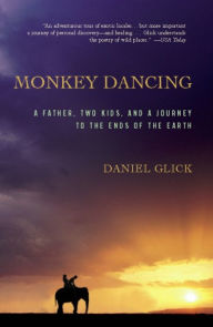 Monkey Dancing: A Father, Two Kids, And A Journey To The Ends Of The Earth - Daniel Glick