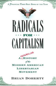 Radicals for Capitalism: A Freewheeling History of the Modern American Libertarian Movement Brian Doherty Author