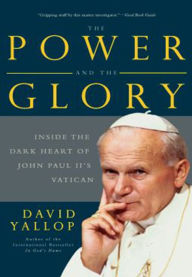 The Power and the Glory: Inside the Dark Heart of Pope John Paul II's Vatican David Yallop Author