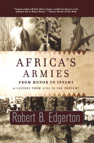 Africa's Armies: From Honor To Infamy - Robert Edgerton