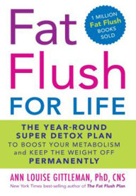 Fat Flush for Life: The Year-Round Super Detox Plan to Boost Your Metabolism and Keep the Weight Off Permanently Ann Louise Gittleman PhD, CNS Author