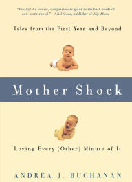 Mother Shock: Tales from the First Year and Beyond -- Loving Every (Other) Minute of It - Andrea J. Buchanan