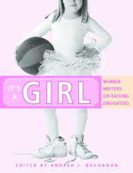 It's a Girl: Women Writers on Raising Daughters - Andrea J. Buchanan