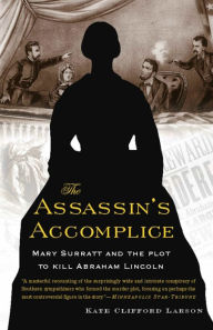 The Assassin's Accomplice: Mary Surratt and the Plot to Kill Abraham Lincoln - Kate Clifford Larson