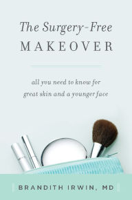 The Surgery-Free Makeover: All You Need to Know for Great Skin and a Younger Face Brandith Irwin Author