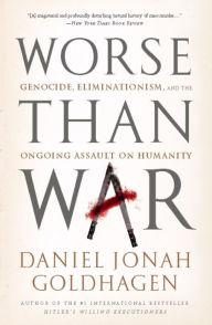 Worse Than War: Genocide, Eliminationism, and the Ongoing Assault on Humanity Daniel Jonah Goldhagen Author