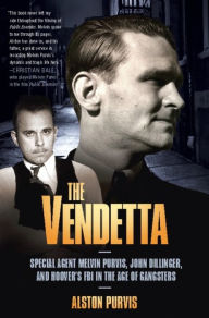 The Vendetta: Special Agent Melvin Purvis, John Dillinger, and Hoover's FBI in the Age of Gangsters Alston Purvis Author