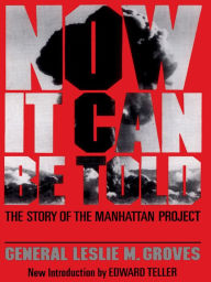 Now It Can Be Told: The Story Of The Manhattan Project Leslie R. Groves Author