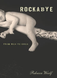 Rockabye: From Wild to Child Rebecca Woolf Author