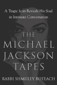 The Michael Jackson Tapes: A Tragic Icon Reveals His Soul in Intimate Conversation - Shmuley Boteach