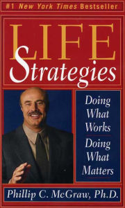Life Strategies: Doing What Works, Doing What Matters - Phillip C. McGraw