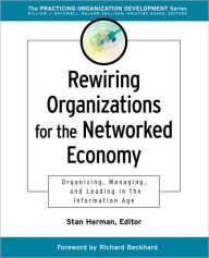 Rewiring Organizations for the Networked Economy: Organizing, Managing, and Leading in the Information Age Stanley M. Herman Editor