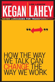 How the Way We Talk Can Change the Way We Work: Seven Languages for Transformation Robert Kegan Author