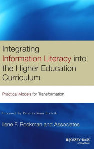 Integrating Information Literacy into the Higher Education Curriculum: Practical Models for Transformation Ilene F. Rockman and Associates Author