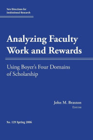 Analyzing Faculty Work and Rewards: Using Boyer's Four Domains of Scholarship: New Directions for Institutional Research, Number 129 John M. Braxton E