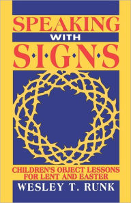 Speaking with Signs: Children's Object Lessons For Lent And Easter Wesley T Runk Author