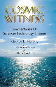 Cosmic Witness: Commentaries on Science/Technology Themes George L Murphy Author