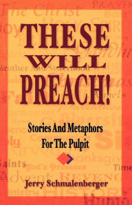 These Will Preach!: Stories and Metaphors for the Pulpit Jerry L. Schmalenberger Author