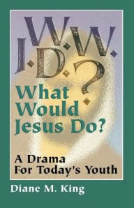 W.W.J.D.: A Drama for Today's Youth Diane M King Author