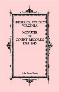 Frederick County, Virginia Minutes of Court Records, 1743-1745 John David Davis Author