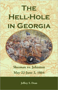 The Hell-Hole in Georgia: Sherman vs. Johnston May 22 - June 2, 1864 Jeffrey S. Dean Author